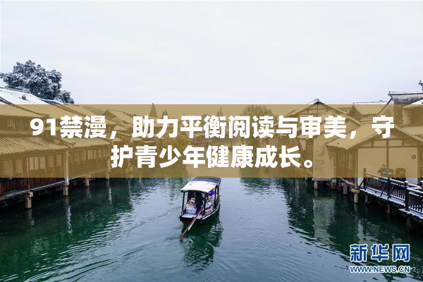 91禁漫，助力平衡阅读与审美，守护青少年健康成长。