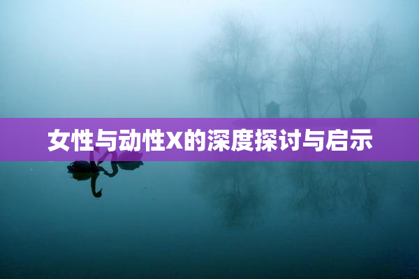 女性与动性X的深度探讨与启示