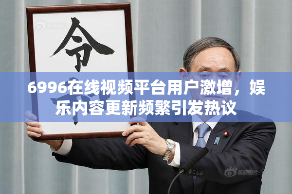 6996在线视频平台用户激增，娱乐内容更新频繁引发热议