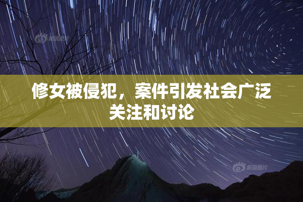 修女被侵犯，案件引发社会广泛关注和讨论