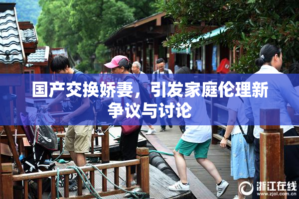 国产交换娇妻，引发家庭伦理新争议与讨论