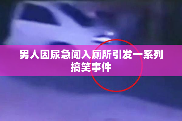 男人因尿急闯入厕所引发一系列搞笑事件