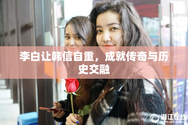 李白让韩信自重，成就传奇与历史交融