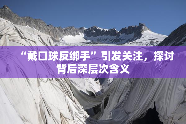 “戴口球反绑手”引发关注，探讨背后深层次含义