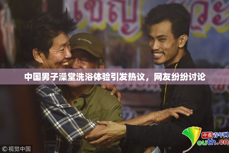 中国男子澡堂洗浴体验引发热议，网友纷纷讨论