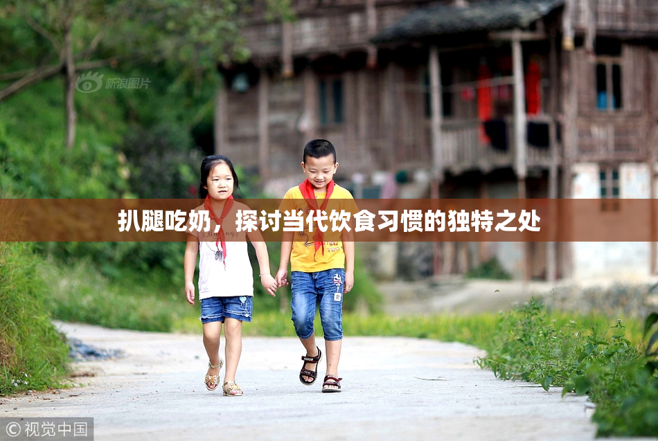 扒腿吃奶，探讨当代饮食习惯的独特之处
