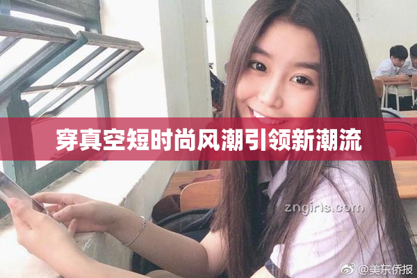 穿真空短时尚风潮引领新潮流