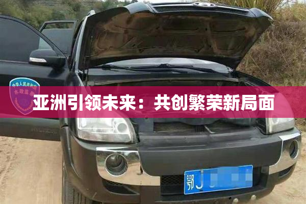 亚洲引领未来：共创繁荣新局面