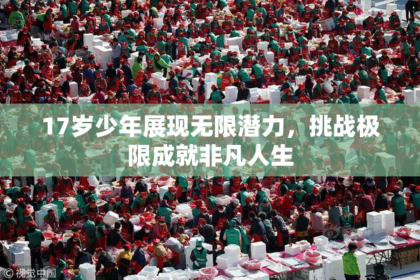 17岁少年展现无限潜力，挑战极限成就非凡人生