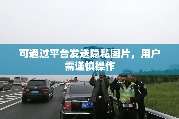 可通过平台发送隐私图片，用户需谨慎操作