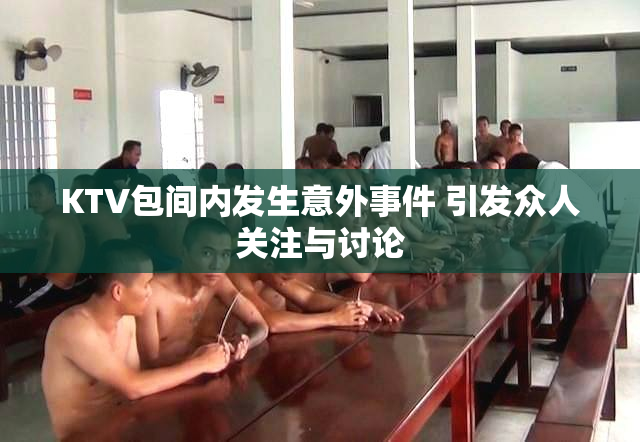 KTV包间内发生意外事件 引发众人关注与讨论