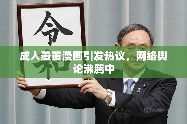 成人羞羞漫画引发热议，网络舆论沸腾中