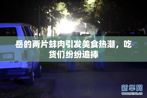 岳的两片蚌肉引发美食热潮，吃货们纷纷追捧