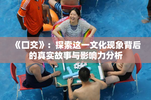 《囗交》：探索这一文化现象背后的真实故事与影响力分析