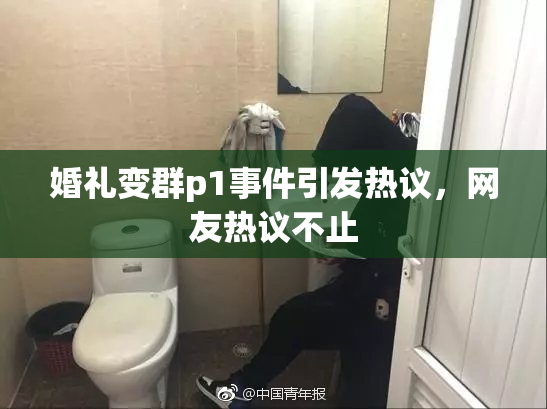 婚礼变群p1事件引发热议，网友热议不止