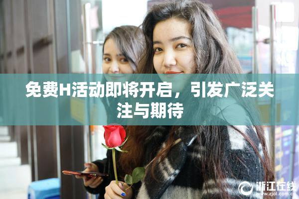 免费H活动即将开启，引发广泛关注与期待