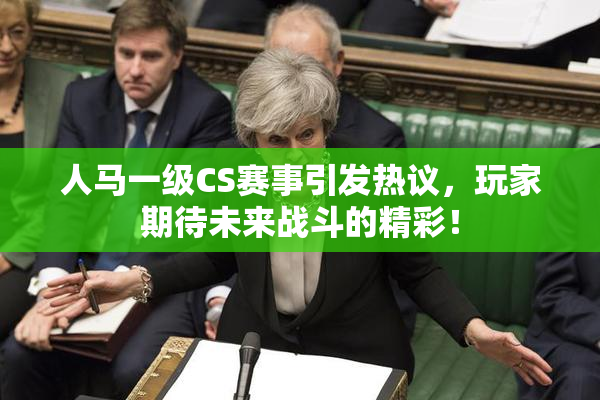 人马一级CS赛事引发热议，玩家期待未来战斗的精彩！