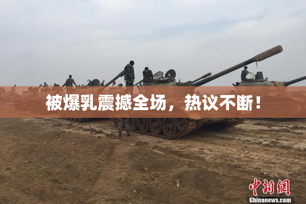 被爆乳震撼全场，热议不断！