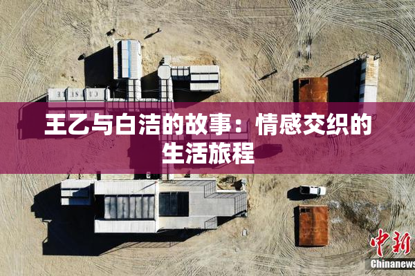 王乙与白洁的故事：情感交织的生活旅程