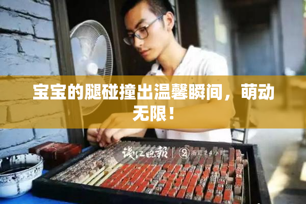 宝宝的腿碰撞出温馨瞬间，萌动无限！