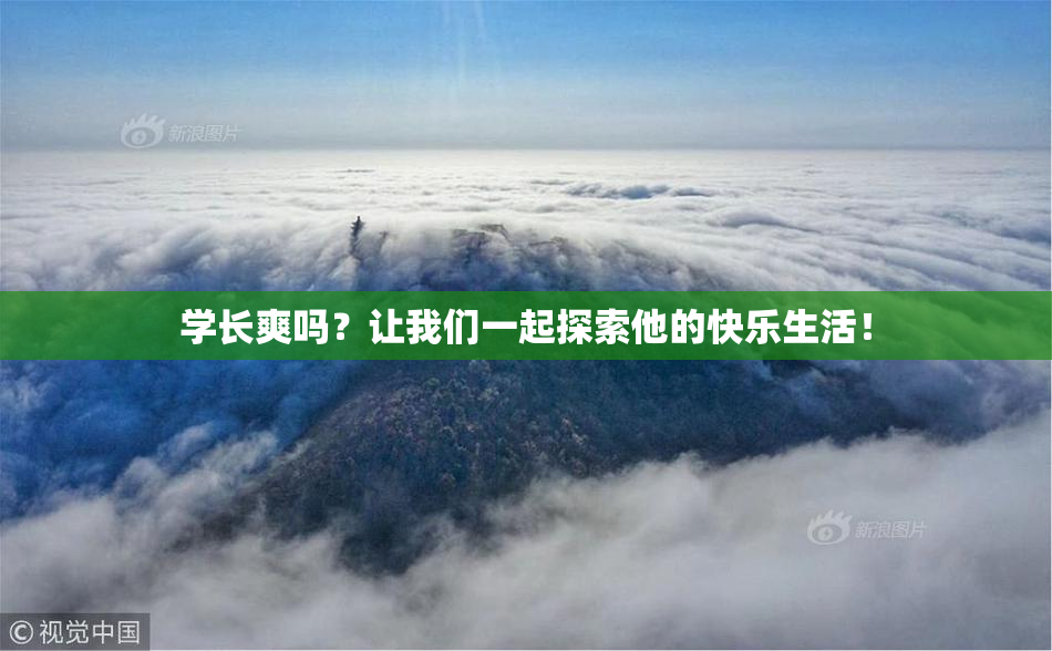 学长爽吗？让我们一起探索他的快乐生活！