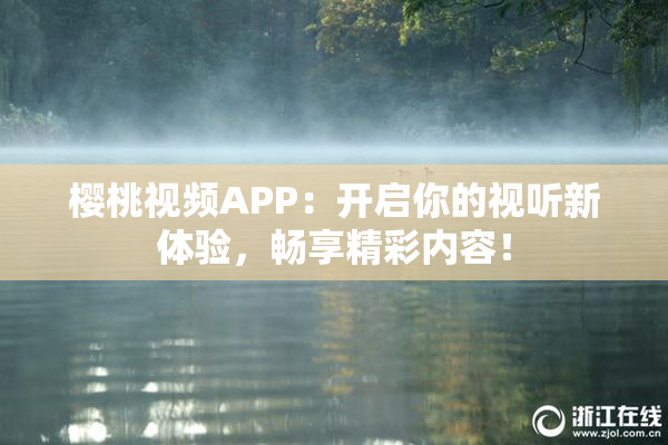 樱桃视频APP：开启你的视听新体验，畅享精彩内容！