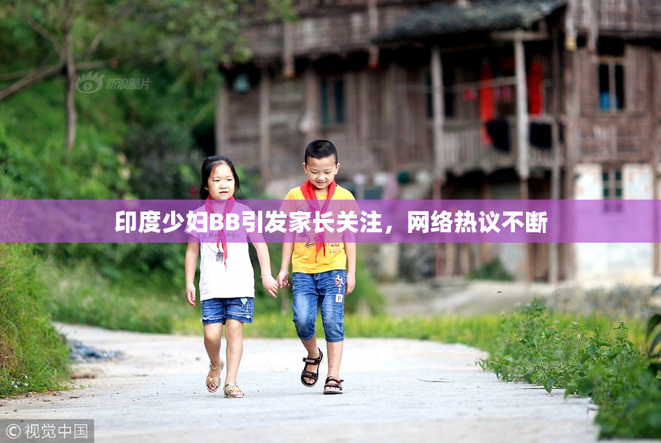 印度少妇BB引发家长关注，网络热议不断