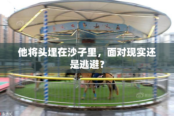 他将头埋在沙子里，面对现实还是逃避？
