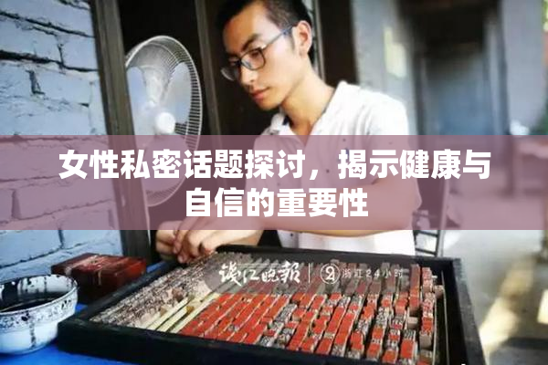 女性私密话题探讨，揭示健康与自信的重要性