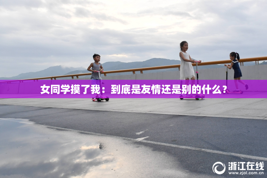 女同学摸了我：到底是友情还是别的什么？