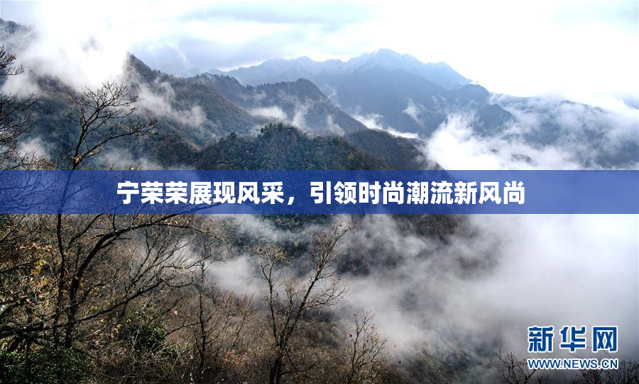 宁荣荣展现风采，引领时尚潮流新风尚