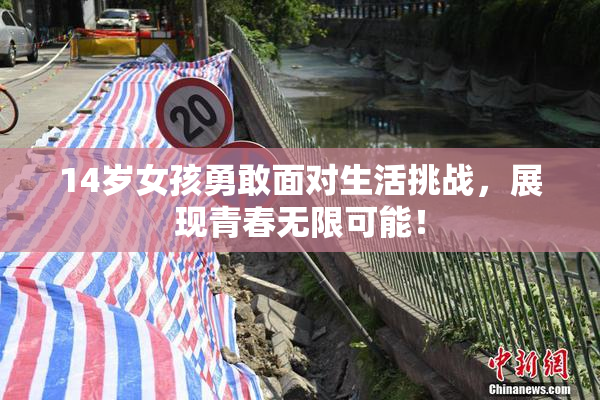 14岁女孩勇敢面对生活挑战，展现青春无限可能！