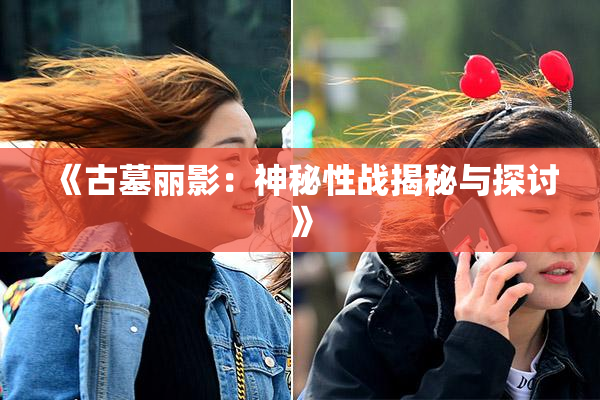 《古墓丽影：神秘性战揭秘与探讨》