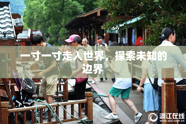 一寸一寸走入世界，探索未知的边界