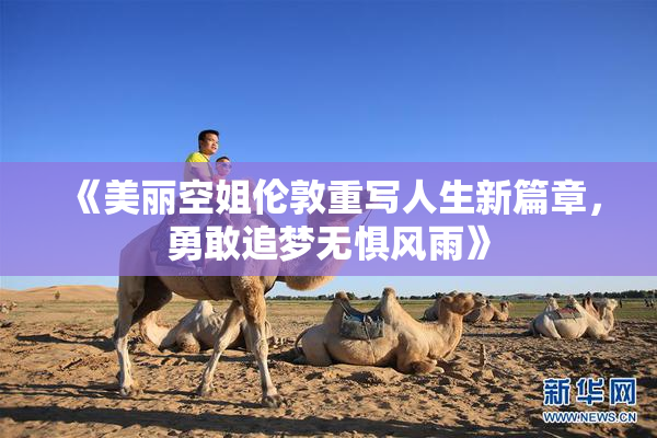 《美丽空姐伦敦重写人生新篇章，勇敢追梦无惧风雨》