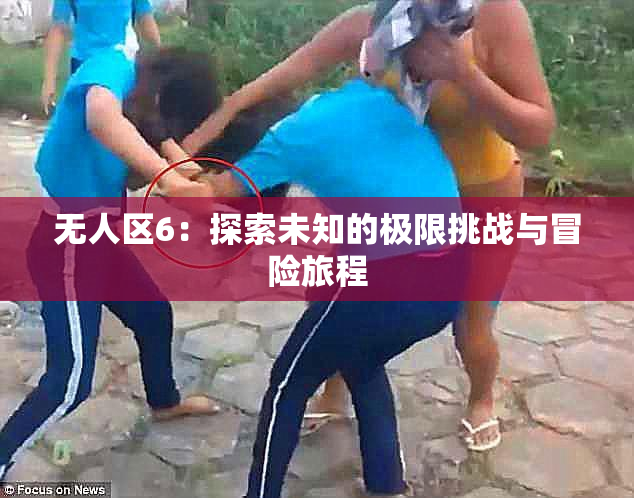无人区6：探索未知的极限挑战与冒险旅程