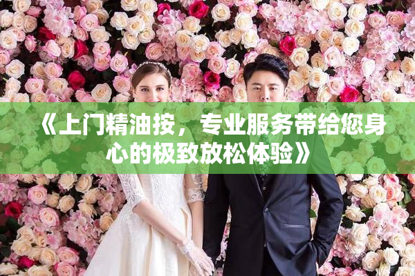 《上门精油按，专业服务带给您身心的极致放松体验》
