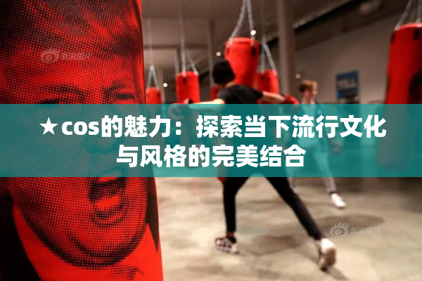 ★cos的魅力：探索当下流行文化与风格的完美结合