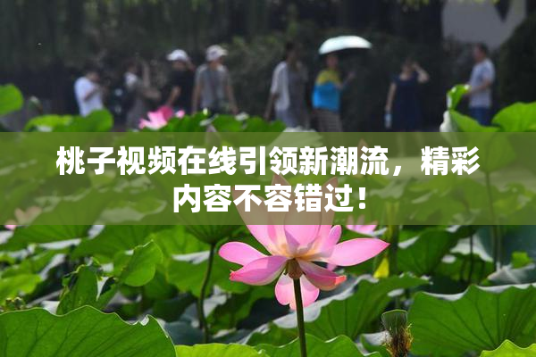 桃子视频在线引领新潮流，精彩内容不容错过！