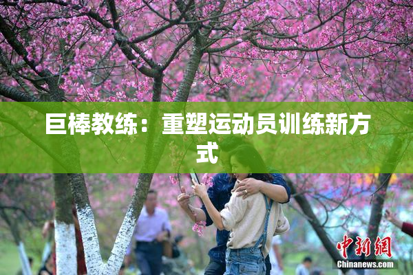 巨棒教练：重塑运动员训练新方式