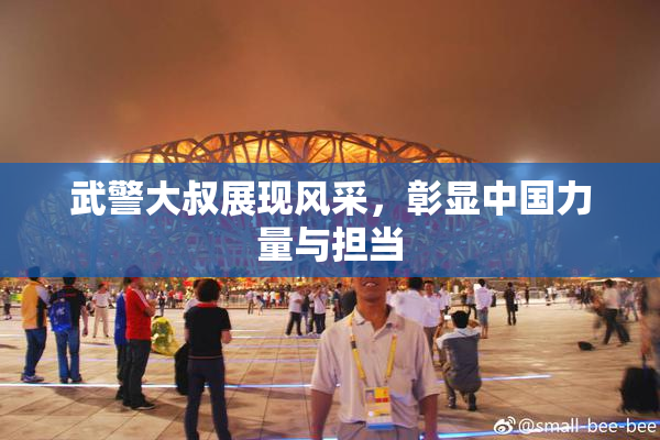 武警大叔展现风采，彰显中国力量与担当