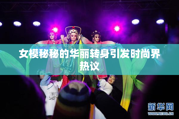 女模秘秘的华丽转身引发时尚界热议