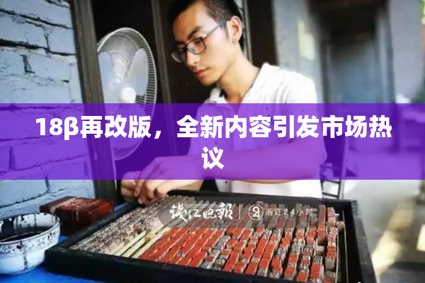 18β再改版，全新内容引发市场热议
