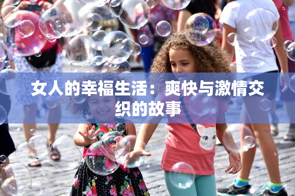 女人的幸福生活：爽快与激情交织的故事