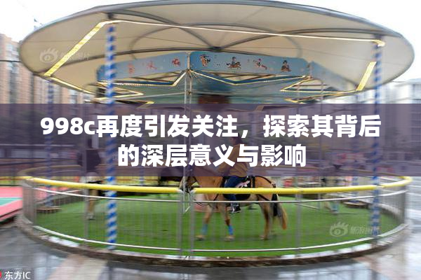 998c再度引发关注，探索其背后的深层意义与影响