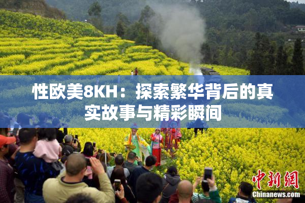 性欧美8KH：探索繁华背后的真实故事与精彩瞬间