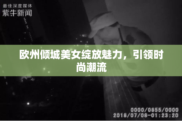 欧州倾城美女绽放魅力，引领时尚潮流