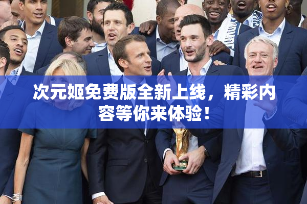 次元姬免费版全新上线，精彩内容等你来体验！