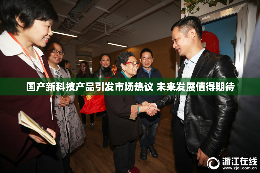 国产新科技产品引发市场热议 未来发展值得期待