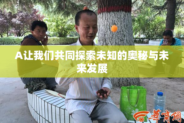 A让我们共同探索未知的奥秘与未来发展
